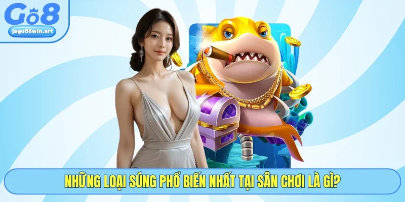Bắn Cá Online Săn Thưởng Đại Dương Kịch Tính Tại GO8 4 Những loại súng phổ biến nhất tại sân chơi là gì?