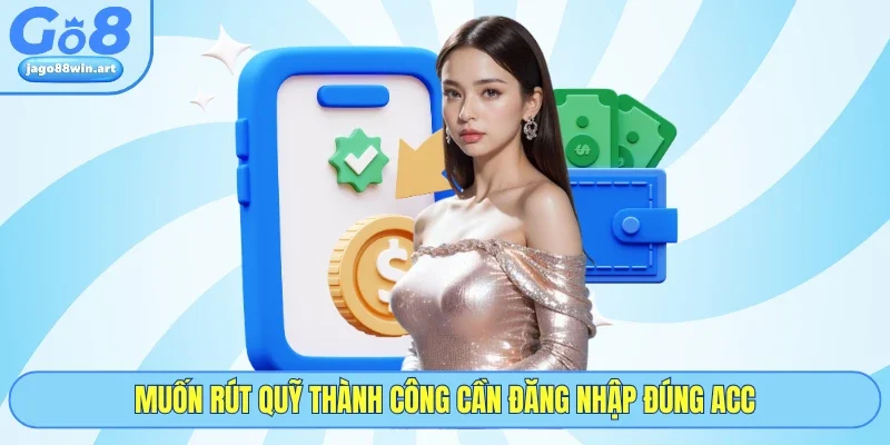 Rút Tiền GO8 2 Muốn rút quỹ thành công cần đăng nhập đúng acc