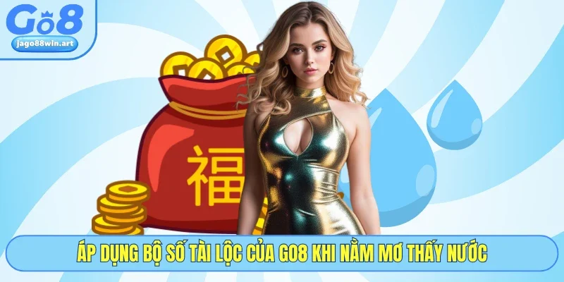 Áp dụng bộ số tài lộc của GO8 khi nằm mơ thấy nước