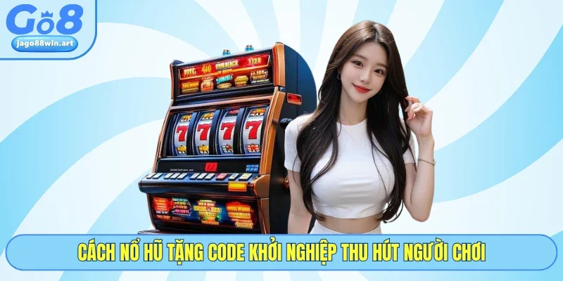 Nổ Hũ Tặng Code Khởi Nghiệp GO8 - 4 Cách Dùng Hiệu Quả 4 Cách nổ hũ tặng code khởi nghiệp thu hút người chơi