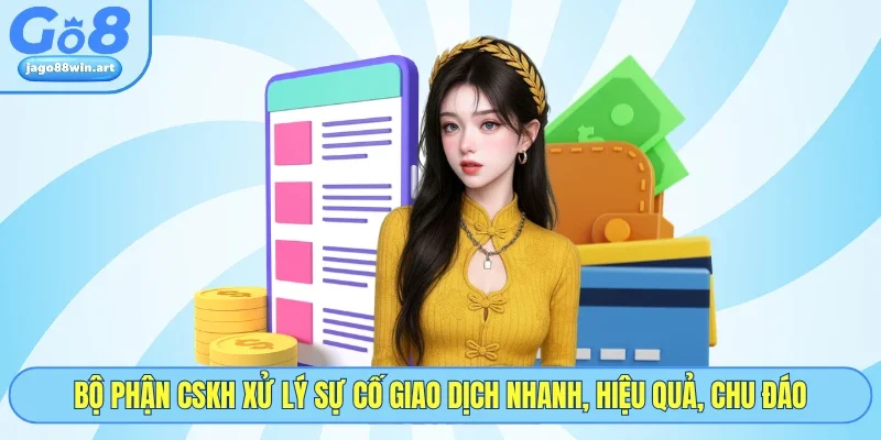 Rút Tiền GO8 4 Bộ phận CSKH xử lý sự cố giao dịch nhanh, hiệu quả, chu đáo