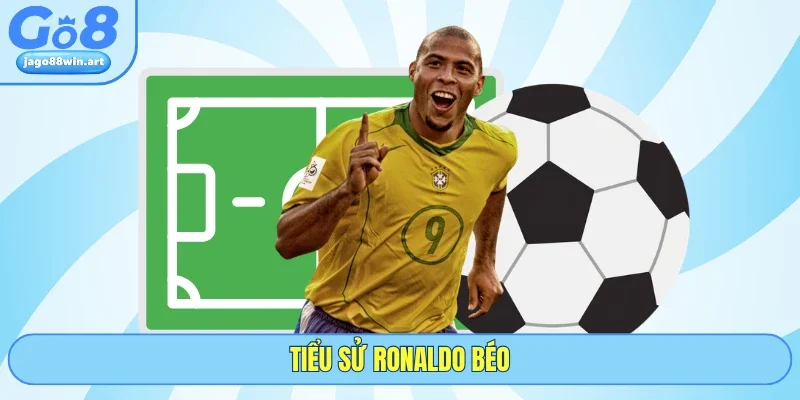Cùng GO8 Đánh Giá Về Tiểu Sử Ronaldo Béo Chi Tiết Nhất